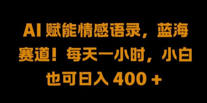 AI 赋能情感语录,蓝海赛道!每天一小时,小白也可日入 400 + 【揭秘】