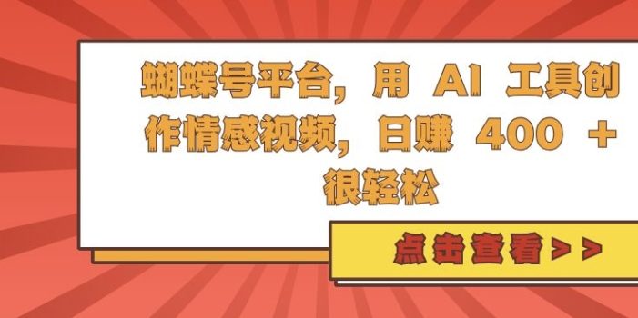 蝴蝶号平台,用 AI 工具创作情感视频,日入4张很轻松【揭秘】