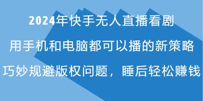 2024年快手无人直播看剧,手机电脑都可播的新策略,巧妙规避版权问题,睡后轻松赚钱