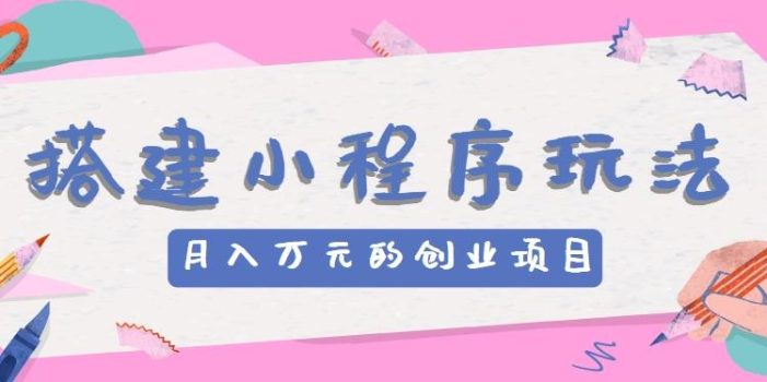 搭建小程序玩法分享,如何开启月收入万元的创业项目