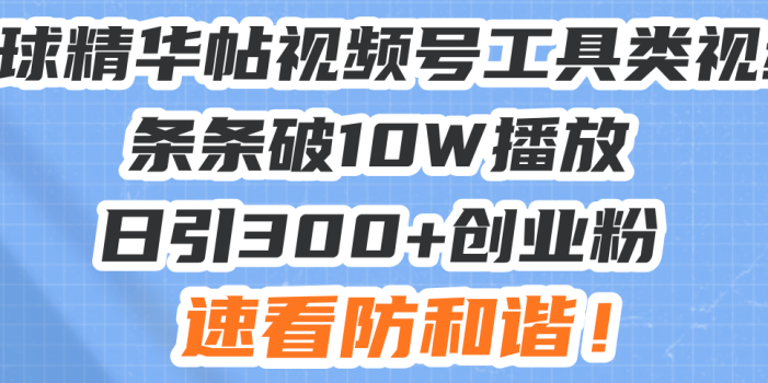 星球精华帖视频号工具类视频条条破10W播放日引300+创业粉,速看防和谐!