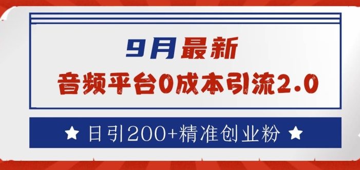 9月最新:音频平台0成本引流,日引200+精准创业粉【揭秘】