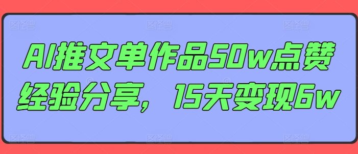 AI推文单作品50w点赞经验分享,15天变现6w