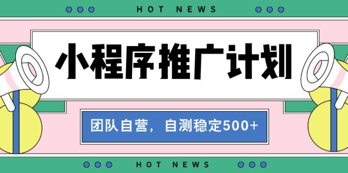 【小程序推广计划】全自动裂变,自测收益稳定在500-2000+