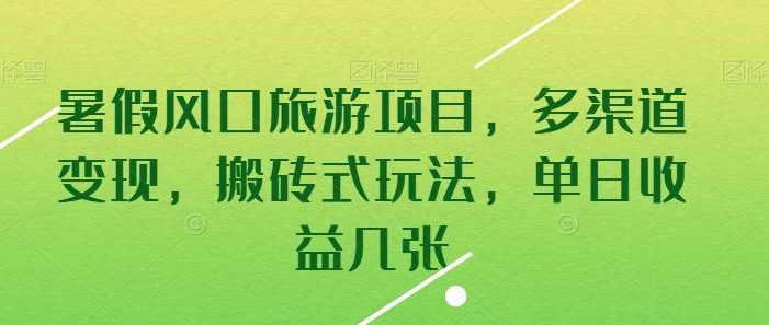 暑假风口旅游项目,多渠道变现,搬砖式玩法,单日收益几张【揭秘】