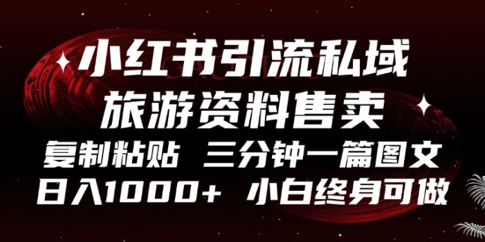 小红书引流私域旅游资料售卖,复制粘贴,三分钟一篇图文,日入1000+,…