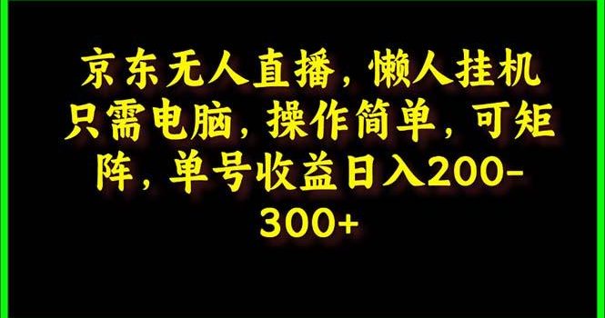 (9973期)京东无人直播,电脑挂机,操作简单,懒人专属,可矩阵操作 单号日入200-300