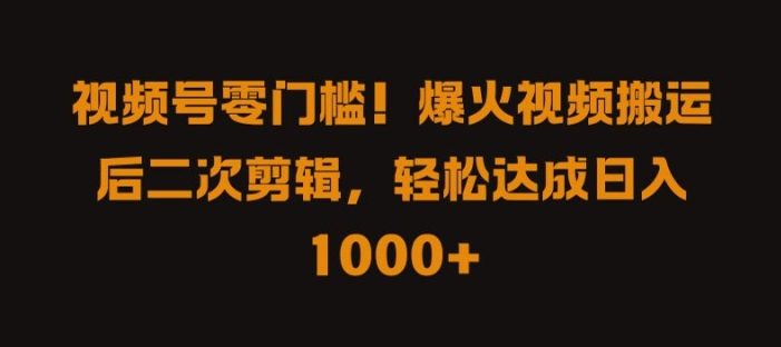 视频号零门槛,爆火视频搬运后二次剪辑,轻松达成日入 1k+【揭秘】