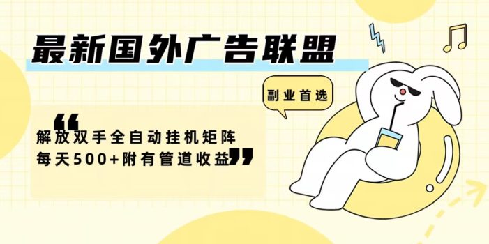 最新国外广告联盟解放双手全自动挂机矩阵每天500+附有管道收益