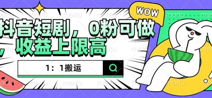 抖音短剧1:1搬运,无违规,0粉可做,收益上限高