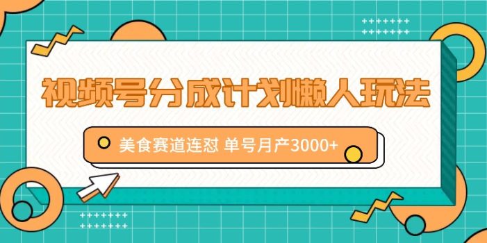 视频号分成计划懒人玩法,美食赛道连怼 单号月产3000+