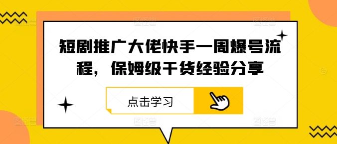 短剧推广大佬快手一周爆号流程,保姆级干货经验分享