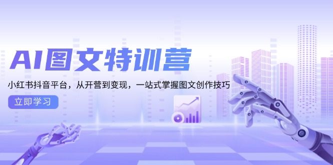 AI图文特训营:小红书抖音平台,从开营到变现,一站式掌握图文创作技巧