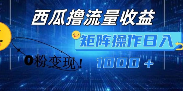 西瓜视频撸流量,简单上手,0粉变现矩阵操作,日入1000+【揭秘】