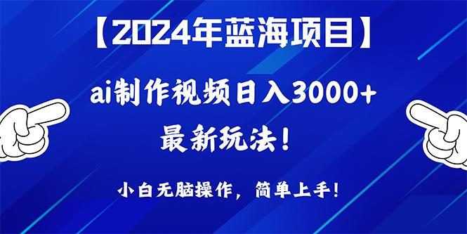 (10014期)2024年蓝海项目,通过ai制作视频日入3000+,小白无脑操作,简单上手!