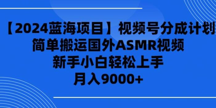(9743期)【2024蓝海项目】视频号分成计划,无脑搬运国外ASMR视频,新手小白轻松…