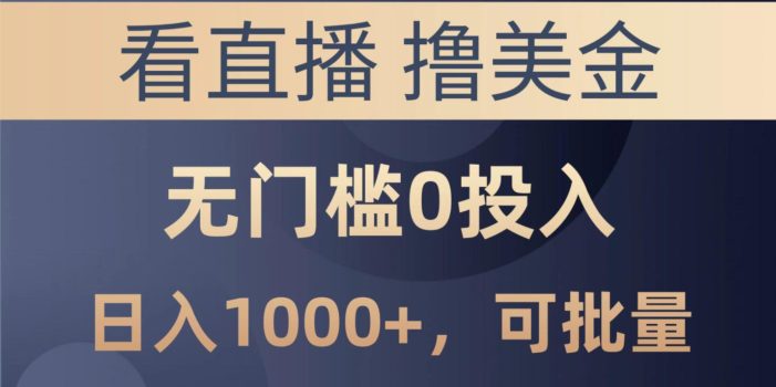 最新看直播撸美金项目,无门槛0投入,单日可达1000+,可批量复制