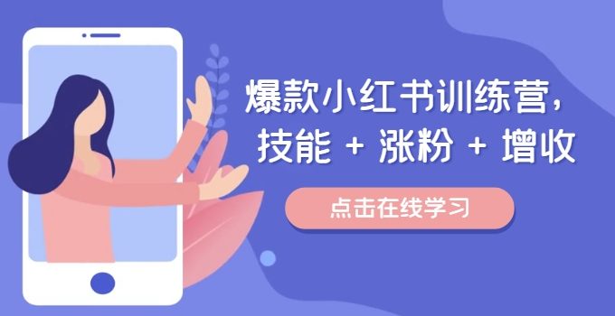 爆款小红书训练营,技能 + 涨粉 + 增收,用好小红书,做你喜欢又擅长的事,涨粉又赚钱