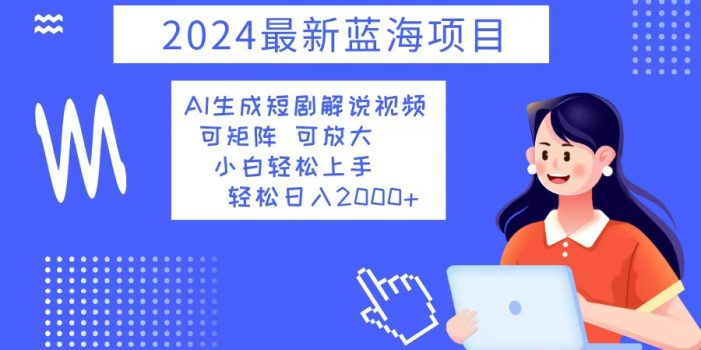 2024最新蓝海项目 AI生成短剧解说视频 小白轻松上手 日入2000+