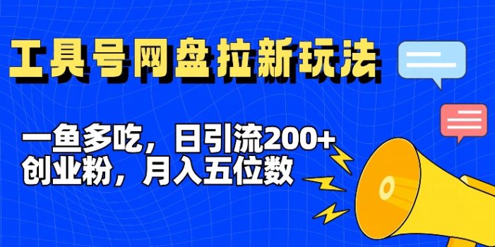 一鱼多吃,日引流200+创业粉,全平台工具号,网盘拉新新玩法月入5位数【揭秘】