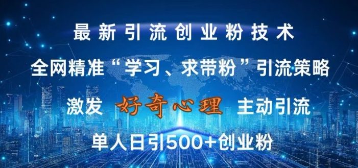 激发好奇心,全网精准‘学习、求带粉’引流技术,无封号风险,单人日引500+创业粉【揭秘】