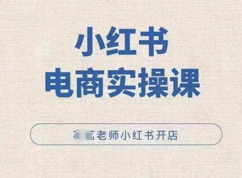 小红薯电商实操课,小红书开店实操必学课