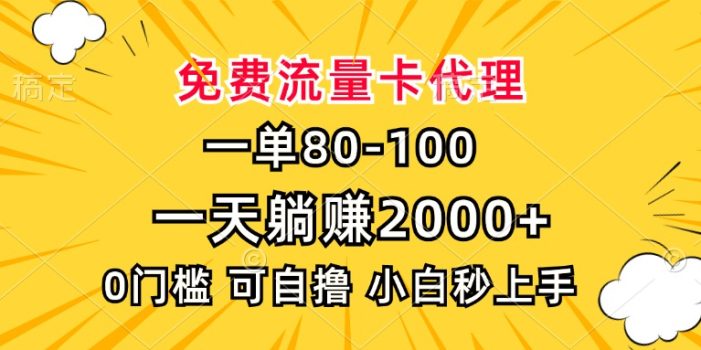 一单80,免费流量卡代理,一天躺赚2000+,0门槛,小白也能轻松上手