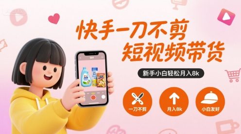 快手一刀不剪短视频带货,新手小白轻松月入8k