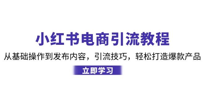 小红书电商引流教程:从基础操作到发布内容,引流技巧,轻松打造爆款产品