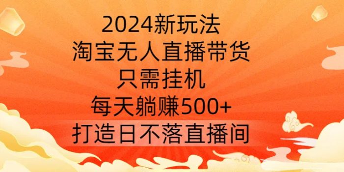 2024新玩法,淘宝无人直播带货,只需挂机,每天躺赚500+ 打造日不落直播间【揭秘】