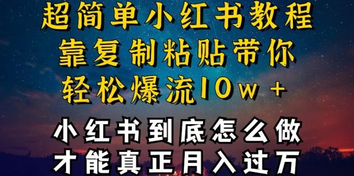 小红书博主到底怎么做,才能复制粘贴不封号,还能爆流引流疯狂变现,全是干货【揭秘】