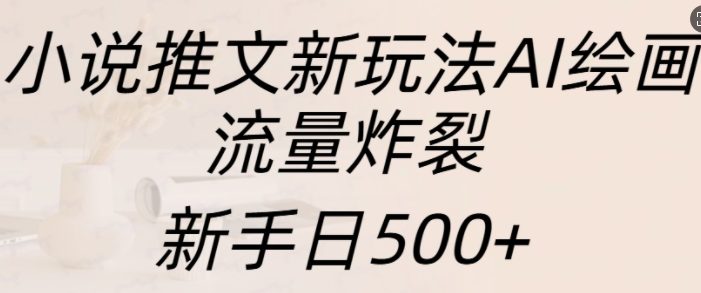 小说推文新玩法AI绘画,流量炸裂,新手日500+【揭秘】