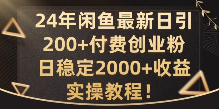 24年闲鱼最新日引200+付费创业粉日稳2000+收益,实操教程【揭秘】