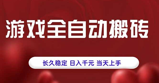 游戏全自动搬砖,长久稳定,日入千元,当天上手!