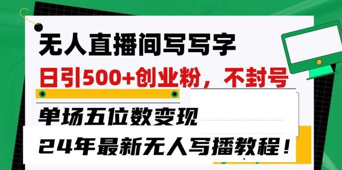 无人直播间写字日引500+创业粉,单场五位数变现,24年最新无人写播不封号教程!