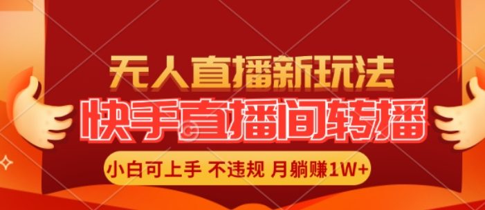 快手直播间全自动转播玩法,全人工无需干预,小白月入1W+轻松实现【揭秘】