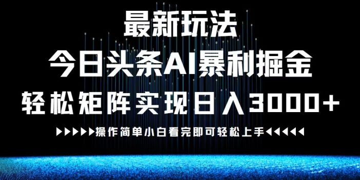 最新今日头条AI暴利掘金玩法,轻松矩阵日入3000+