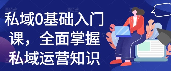 私域0基础入门课,全面掌握私域运营知识