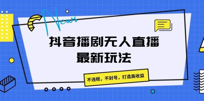 抖音播剧无人直播最新玩法,不违规,不封号,打造高收益