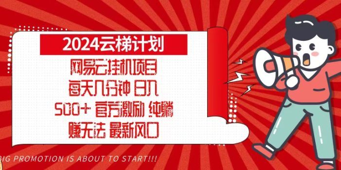 2024网易云云梯计划,每天几分钟,纯躺赚玩法,月入1万+可矩阵,可批量