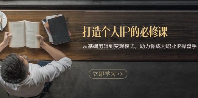 打造个人IP的必修课:从基础剪辑到变现模式,助力你成为职业IP操盘手