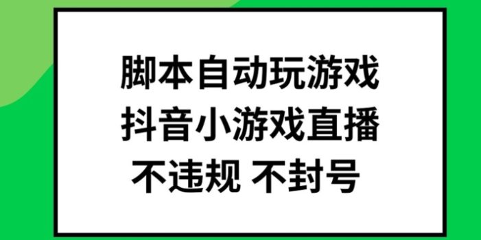 脚本自动玩游戏,抖音小游戏直播,不违规不封号可批量做【揭秘】