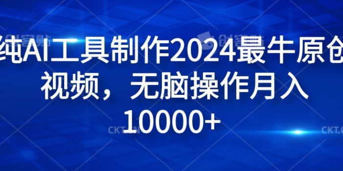纯AI工具制作2024最牛原创视频,无脑操作月入1W+【揭秘】
