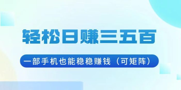 轻松日赚三五百,一部手机也能稳稳赚钱(可矩阵