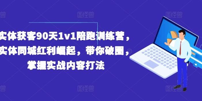 实体获客90天1v1陪跑训练营,实体同城红利崛起,带你破圈,掌握实战内容打法