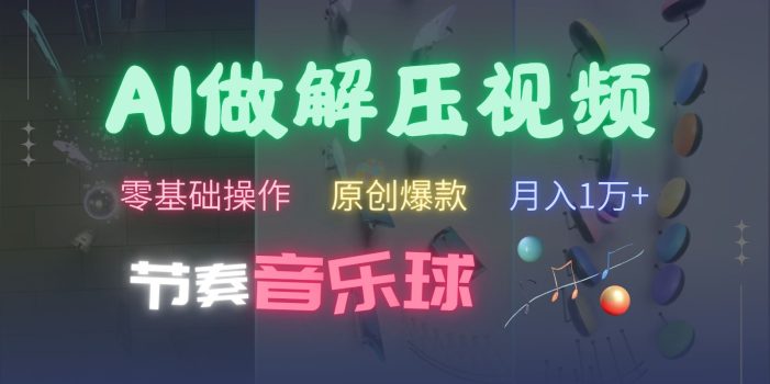 AI制作节奏音乐球解压视频,零基础操作,条条视频原创爆款,快速涨粉月入1万+