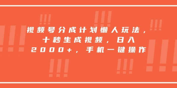 视频号分成计划懒人玩法,十秒生成视频,日入2000+,手机一键操作