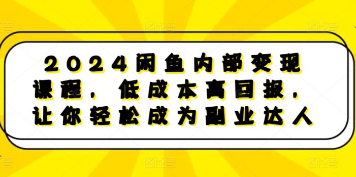2024闲鱼内部变现课程,低成本高回报,让你轻松成为副业达人