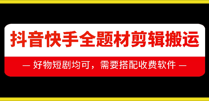 抖音快手全题材剪辑搬运技术,适合好物、短剧等