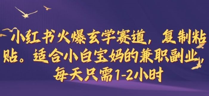 小红书火爆玄学赛道,复制粘贴,适合小白宝妈的兼职副业,每天只需1-2小时【揭秘】